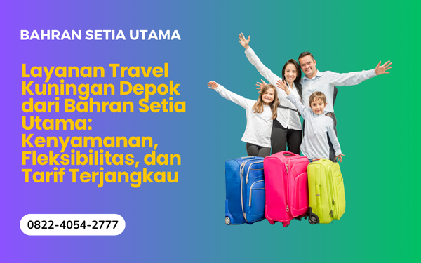Layanan Travel Kuningan Depok dari Bahran Setia Utama: Nyaman dan Fleksibel
